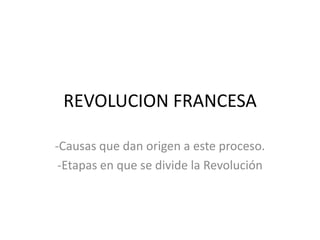 REVOLUCION FRANCESA

-Causas que dan origen a este proceso.
 -Etapas en que se divide la Revolución
 