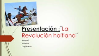 Presentación :¨La
Revolución haitiana¨
Manuel
Yahaira
Dagoberto

 