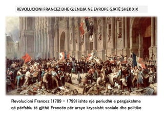 Revolucioni Francez (1789 – 1799) ishte një periudhë e përgjakshme
që përfshiu të gjithë Francën për arsye kryesisht sociale dhe politike
REVOLUCIONI FRANCEZ DHE GJENDJA NE EVROPE GJATË SHEK XIX
 