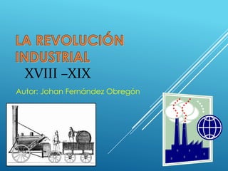 XVIII –XIX
Autor: Johan Fernández Obregón
 