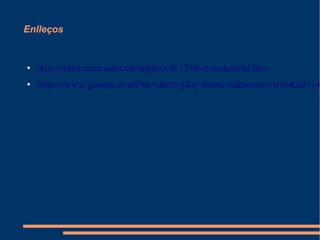 Enlleços

●

http://webs.racocatala.cat/seglexx/h-1750-revindustrial.htm

●

https://www.google.es/url?sa=t&rct=j&q=&esrc=s&source=web&cd=14

 