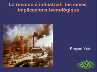 La revolució industrial i les seves
implicacions tecnològique

Brayan Yuto

 