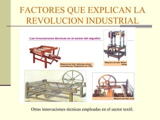 FACTORES QUE EXPLICAN LA 
REVOLUCION INDUSTRIAL 
Maquinas anteriores a la máquina de vapor 
Otras innovaciones técnicas empleadas en el sector textil. 
 