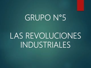 GRUPO N°5
LAS REVOLUCIONES
INDUSTRIALES
 