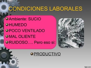 CONDICIONES LABORALES
Ambiente: SUCIO
HUMEDO
POCO VENTILADO
MAL OLIENTE
RUIDOSO…. Pero eso si:
PRODUCTIVOPRODUCTIVO
 