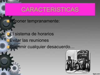 CARACTERISTICAS
Imponer tempranamente:
El sistema de horarios
Evitar las reuniones
Suprimir cualquier desacuerdo…
 