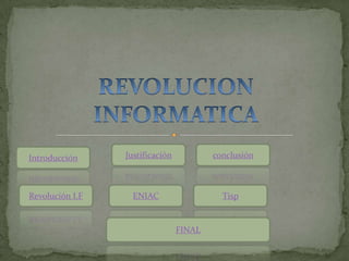 Introducción     Justificación           conclusión



Revolución I.F     ENIAC                   Tisp


                                 FINAL
 