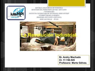 La Revolución Industrial.
Br. Andry Machado
CI. 17.150.545
Profesora: Marta Gélvez.
 