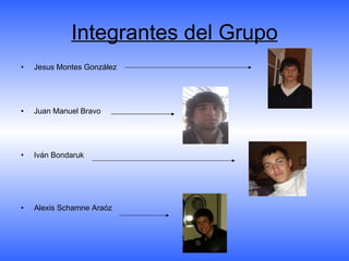 Integrantes del Grupo Jesus Montes González Juan Manuel Bravo Iván Bondaruk Alexis Schamne Araóz 