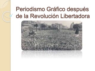 Periodismo Gráfico después
de la Revolución Libertadora
 