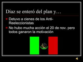 D íaz se enteró del plan y… Detuvo a cienes de los Anti-Reeleccionistas No hubo mucha acci ón el 20 de nov. pero todos ganaron la motivación 