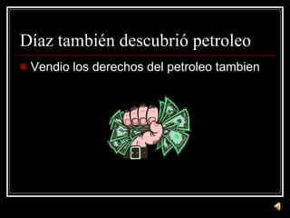 D íaz también descubrió petroleo Vendio los derechos del petroleo tambien 