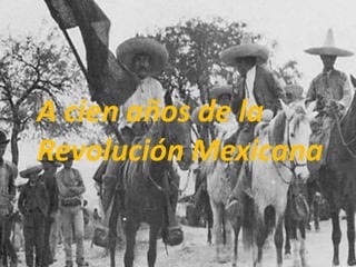 A cien años de la
Revolución Mexicana
 