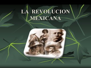 LA REVOLUCION 
MEXICANA 
 