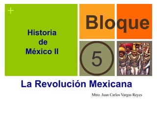 +
La Revolución Mexicana
5
BloqueHistoria
de
México II
Mtro. Juan Carlos Vargas Reyes
 
