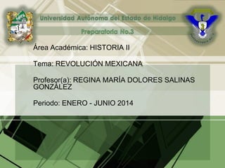 Área Académica: HISTORIA II
Tema: REVOLUCIÓN MEXICANA
Profesor(a): REGINA MARÍA DOLORES SALINAS
GONZÁLEZ
Periodo: ENERO - JUNIO 2014
 