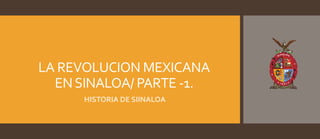 LA REVOLUCION MEXICANA
ENSINALOA/ PARTE -1.
HISTORIA DE SIINALOA
 