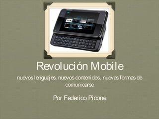 Revolución Mobile
nuevos lenguajes, nuevos contenidos, nuevas formas de
                     comunicarse

               Por Federico Picone
 
