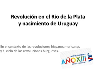 Revolución en el Rio de la Plata
y nacimiento de Uruguay

En el contexto de las revoluciones hispanoamericanas
y el ciclo de las revoluciones burguesas…

 