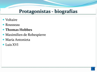Protagonistas - biografías
 Voltaire
 Rousseau
 Thomas Hobbes
 Maximilien de Robespierre
 María Antonieta
 Luis XVI
 