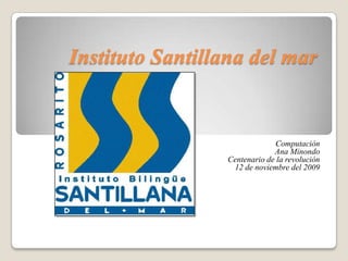 Instituto Santillana del mar  Computación Ana Minondo Centenario de la revolución 12 de noviembre del 2009 