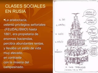 CLASES SOCIALES EN RUSIA La aristocracia,  ostentó privilegios señoriales (FEUDALISMO) hasta  1861, era propietaria de  enormes haciendas,  percibía abundantes rentas,  y llevaba un estilo de vida  muy elevado,  en contraste  con la miseria del  campesinado. 
