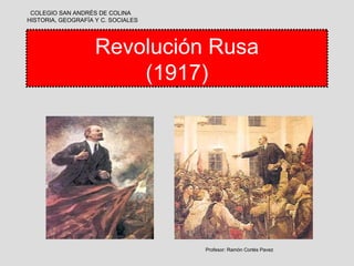 COLEGIO SAN ANDRÉS DE COLINA
HISTORIA, GEOGRAFÍA Y C. SOCIALES




                    Revolución Rusa
                        (1917)




                                    Profesor: Ramón Cortés Pavez
 