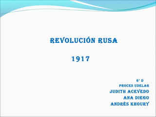 REVOLUCIÓN RUSA
1917
6° d
PROCES UdELAR
JUdITH ACEVEdO
ANA dIEgO
ANdRéS KHOURy
 