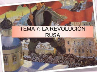 TEMA 7: LA REVOLUCIÓN
RUSA
 