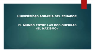 UNIVERSIDAD AGRARIA DEL ECUADOR
EL MUNDO ENTRE LAS DOS GUERRAS
«EL NAZISMO»
 