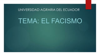 UNIVERSIDAD AGRARIA DEL ECUADOR
TEMA: EL FACISMO
 
