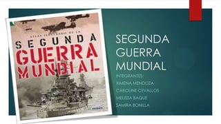SEGUNDA
GUERRA
MUNDIAL
INTEGRANTES:
XIMENA MENDOZA
CAROLINE CEVALLOS
MELISSA BAQUE
SAMIRA BONILLA
 