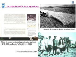 La colectivización de la agricultura Ritmo de crecimiento de la producción agrícola (1913=100) en Rusia / URSS (1910-1940) Campesinos koljosianos (1942) Cosecha de trigo en un koljós ucraniano (1935) 