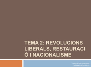 TEMA 2: REVOLUCIONS LIBERALS, RESTAURACIÓ I NACIONALISME Història del móncontemporani Batxillerat (Curs 2010-2011) 