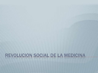 REVOLUCION SOCIAL DE LA MEDICINA
 