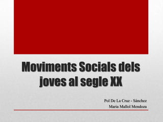 Moviments Socials dels
   joves al segle XX
               Pol De La Cruz - Sánchez
                 Maria Mallol Mendoza
 