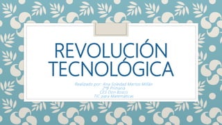 REVOLUCIÓN
TECNOLÓGICA
Realizado por: Ana Soledad Martos Millán
2ºB Primaria
CES Don Bosco
TIC para Matemáticas
 