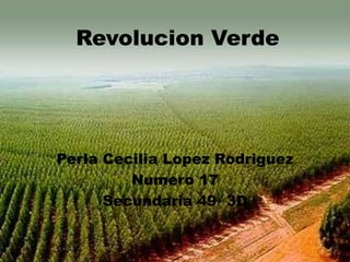 Revolucion Verde




Perla Cecilia Lopez Rodriguez
         Numero 17
      Secundaria 49 3D
 