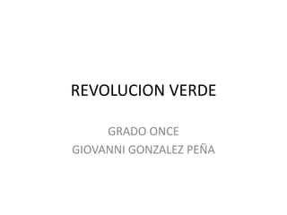 REVOLUCION VERDE

     GRADO ONCE
GIOVANNI GONZALEZ PEÑA
 