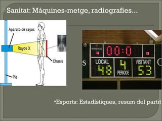 Sanitat: Màquines-metge, radiografies...  Esports: Estadístiques, resum del partit 