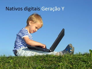 Nativos digitais Geração Y




julho 2010   fábio flatschart - fabioflat@gmail.com   27
 