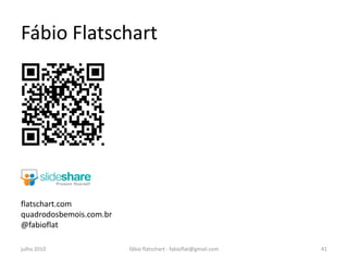 Fábio Flatschart




flatschart.com
quadrodosbemois.com.br
@fabioflat

julho 2010               fábio flatschart - fabioflat@gmail.com   41
 