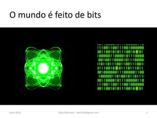 O mundo é feito de bits




julho 2010   fábio flatschart - fabioflat@gmail.com   7
 