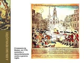 O massacre de Boston, em 1770, aumentou o descontentamento contra o governo inglês. 
