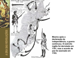 Mesmo após a declaração da independência, a guerra continuou. O exército inglês foi derrotado em 1781, mas o acordo de paz foi assinado em 1783. 