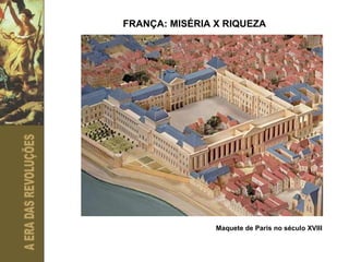 FRANÇA: MISÉRIA X RIQUEZA Maquete de Paris no século XVIII 