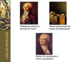 Robespierre liderou o período do Terror Marat assassinado por ordem de Robespierre Danton foi condenado à morte na guilhotina 