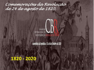 Comemorações da Revolução
de 24 de agosto de 1820.
1820 - 2020
 
