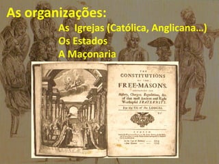 As organizações:
As Igrejas (Católica, Anglicana…)
Os Estados
A Maçonaria
 