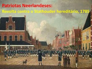 Patriotas Neerlandeses:
Revolta contra o Stathouder hereditário, 1785
 
